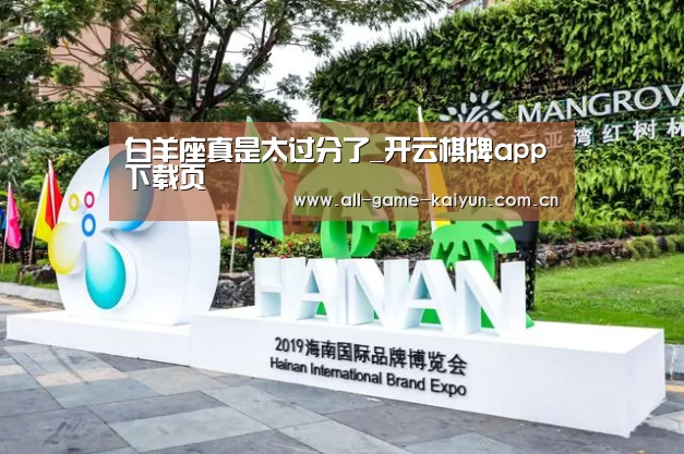 白羊座真是太过分了_开云棋牌app下载页(图3) 开云体育网站