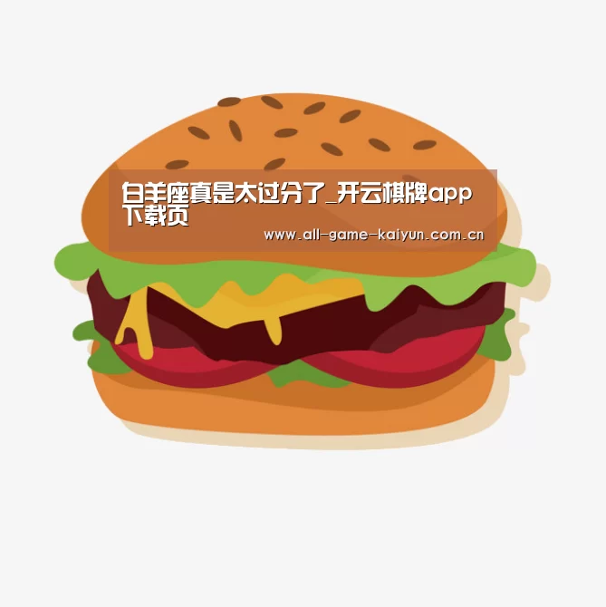 白羊座真是太过分了_开云棋牌app下载页