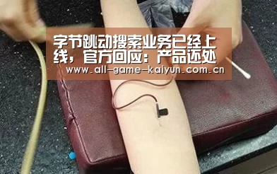 字节跳动搜索业务已经上线,官方回应:产品还处于测试阶段“开元体育”(图1) 开云体育网站
