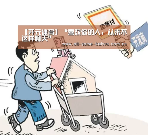 【开元体育】“喜欢你的人,从来不这样聊天”(图2) 开元体育