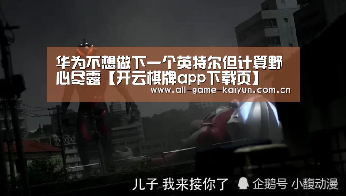 华为不想做下一个英特尔但计算野心尽露【开云棋牌app下载页】